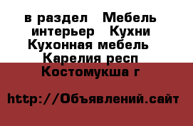  в раздел : Мебель, интерьер » Кухни. Кухонная мебель . Карелия респ.,Костомукша г.